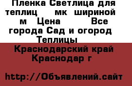 Пленка Светлица для теплиц 150 мк, шириной 6 м › Цена ­ 420 - Все города Сад и огород » Теплицы   . Краснодарский край,Краснодар г.